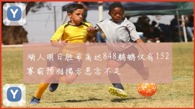 湖人明日胜率高达848鹈鹕仅有152赛前预测揭示悬念不足