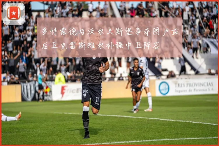 多特蒙德与沃尔夫斯堡争夺图卢兹后卫克雷斯维尔补强中卫阵容