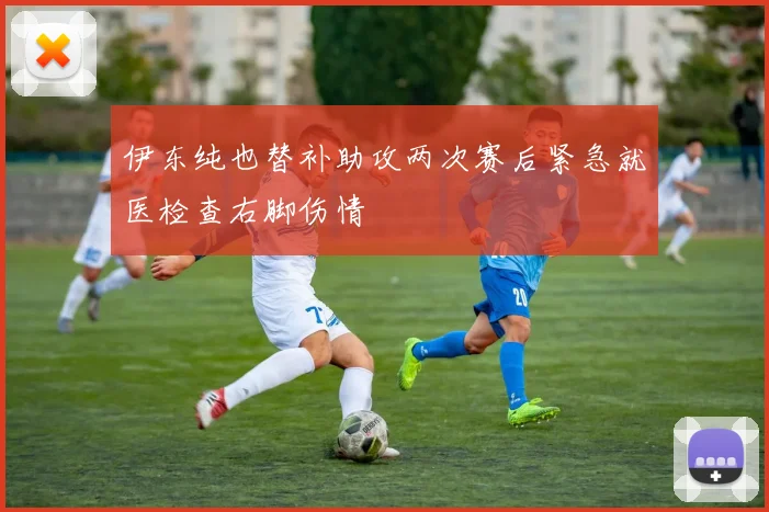 伊东纯也替补助攻两次赛后紧急就医检查右脚伤情