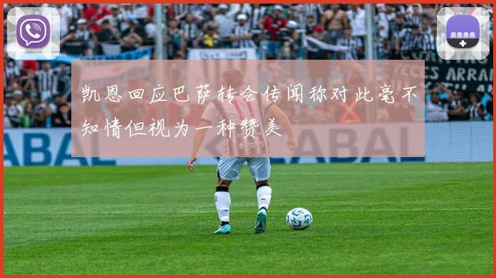 凯恩回应巴萨转会传闻称对此毫不知情但视为一种赞美