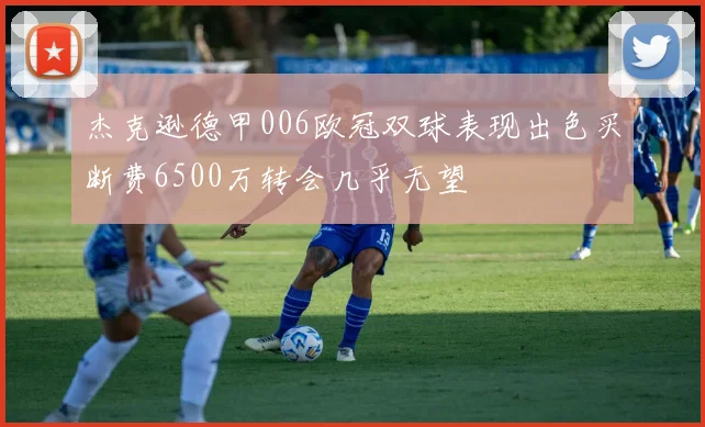 杰克逊德甲006欧冠双球表现出色买断费6500万转会几乎无望