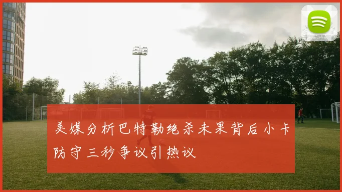 美媒分析巴特勒绝杀未果背后小卡防守三秒争议引热议