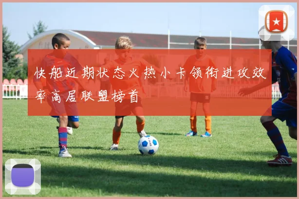 快船近期状态火热小卡领衔进攻效率高居联盟榜首