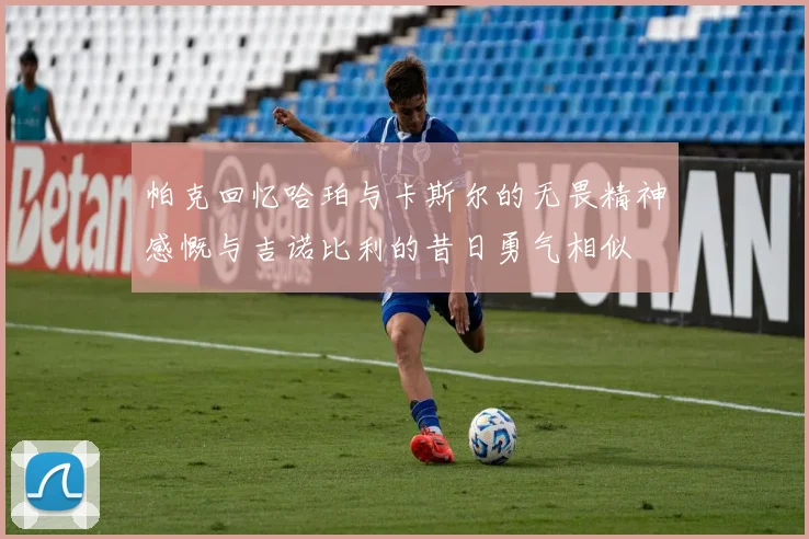 帕克回忆哈珀与卡斯尔的无畏精神感慨与吉诺比利的昔日勇气相似