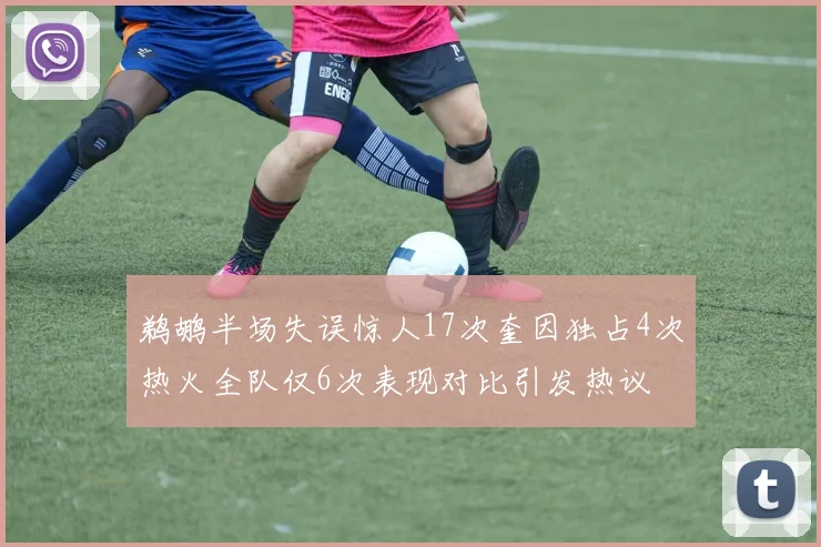 鹈鹕半场失误惊人17次奎因独占4次热火全队仅6次表现对比引发热议