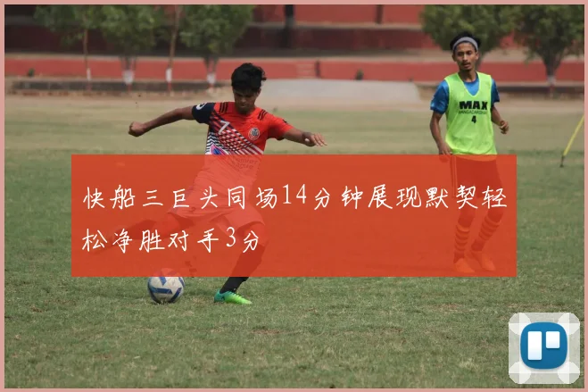 快船三巨头同场14分钟展现默契轻松净胜对手3分