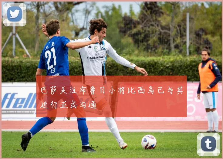巴萨关注布鲁日小将比西乌已与其进行正式沟通