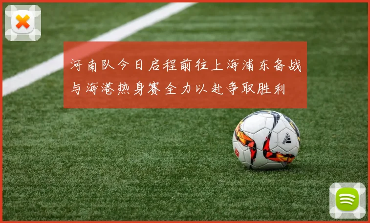 河南队今日启程前往上海浦东备战与海港热身赛全力以赴争取胜利