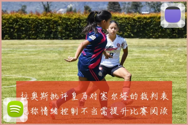 拉奥斯批评皇马对塞尔塔的裁判表现称情绪控制不当需提升比赛阅读能力