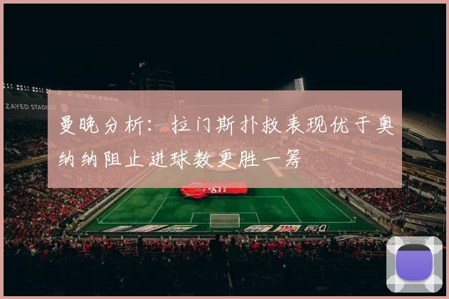 曼晚分析：拉门斯扑救表现优于奥纳纳阻止进球数更胜一筹