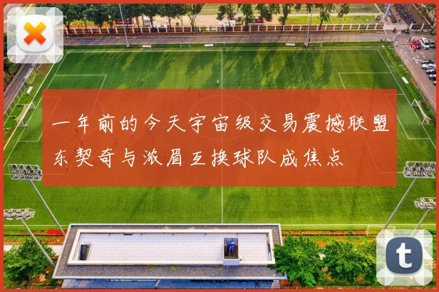 一年前的今天宇宙级交易震撼联盟东契奇与浓眉互换球队成焦点
