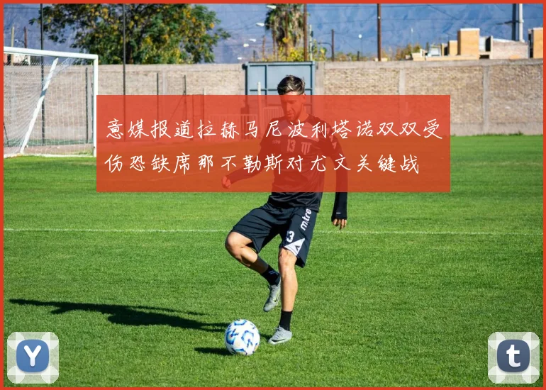 意媒报道拉赫马尼波利塔诺双双受伤恐缺席那不勒斯对尤文关键战