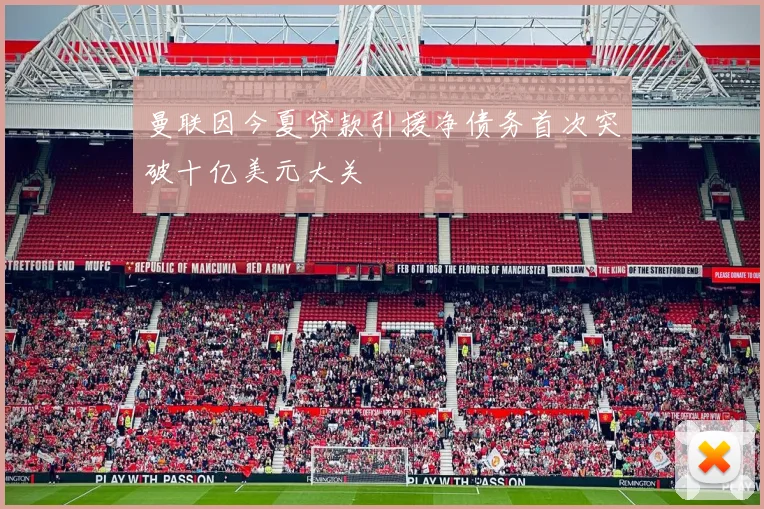 曼联因今夏贷款引援净债务首次突破十亿美元大关